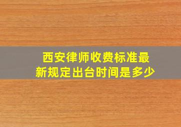 西安律师收费标准最新规定出台时间是多少