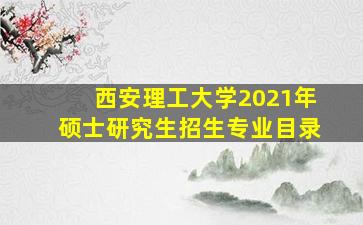 西安理工大学2021年硕士研究生招生专业目录