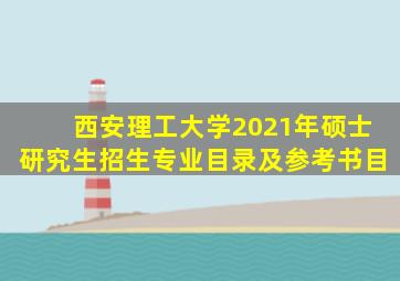 西安理工大学2021年硕士研究生招生专业目录及参考书目