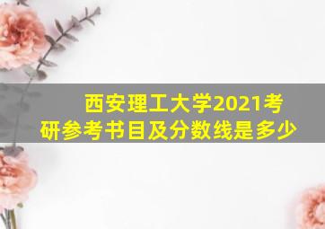 西安理工大学2021考研参考书目及分数线是多少