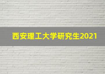 西安理工大学研究生2021