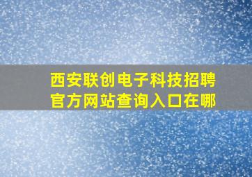 西安联创电子科技招聘官方网站查询入口在哪