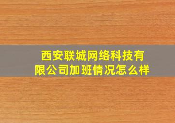 西安联城网络科技有限公司加班情况怎么样