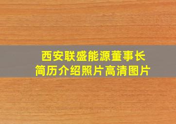 西安联盛能源董事长简历介绍照片高清图片