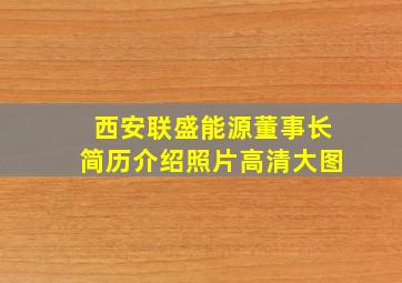 西安联盛能源董事长简历介绍照片高清大图