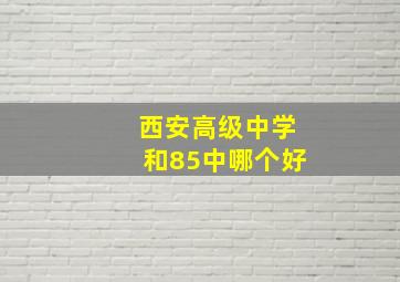 西安高级中学和85中哪个好