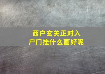 西户玄关正对入户门挂什么画好呢