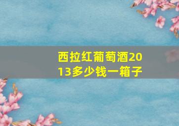 西拉红葡萄酒2013多少钱一箱子