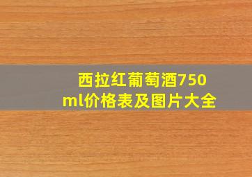 西拉红葡萄酒750ml价格表及图片大全