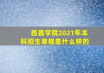 西昌学院2021年本科招生章程是什么样的