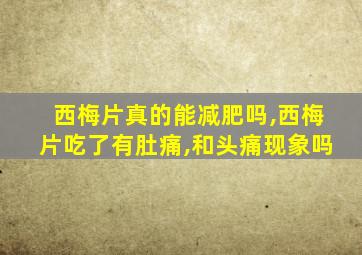 西梅片真的能减肥吗,西梅片吃了有肚痛,和头痛现象吗