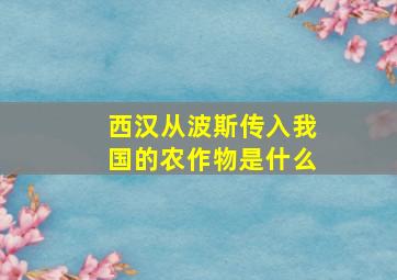 西汉从波斯传入我国的农作物是什么