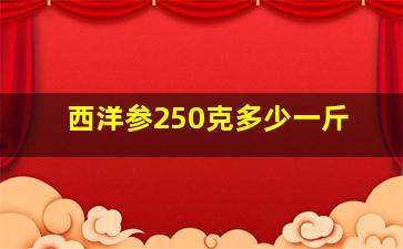 西洋参250克多少一斤