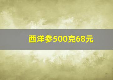 西洋参500克68元