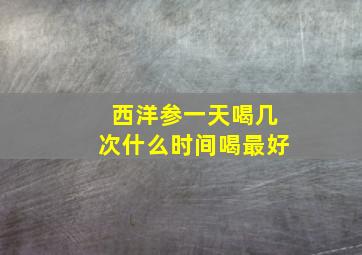 西洋参一天喝几次什么时间喝最好