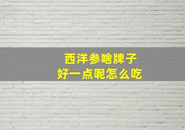 西洋参啥牌子好一点呢怎么吃