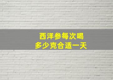 西洋参每次喝多少克合适一天