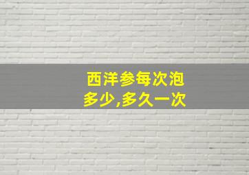 西洋参每次泡多少,多久一次