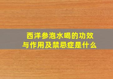 西洋参泡水喝的功效与作用及禁忌症是什么