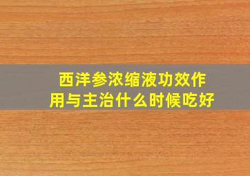 西洋参浓缩液功效作用与主治什么时候吃好