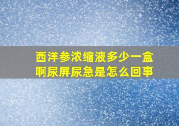 西洋参浓缩液多少一盒啊尿屏尿急是怎么回事