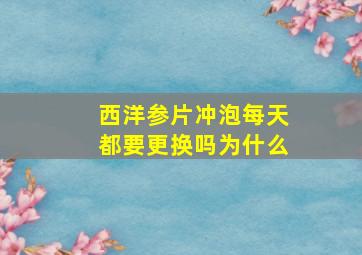 西洋参片冲泡每天都要更换吗为什么