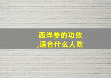 西洋参的功效,适合什么人吃