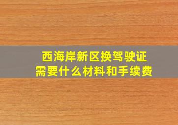 西海岸新区换驾驶证需要什么材料和手续费