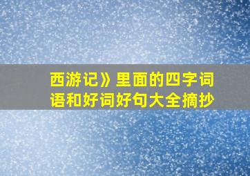 西游记》里面的四字词语和好词好句大全摘抄