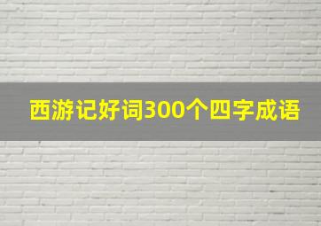 西游记好词300个四字成语