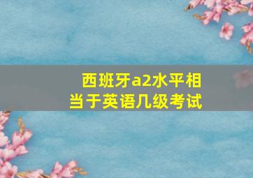 西班牙a2水平相当于英语几级考试