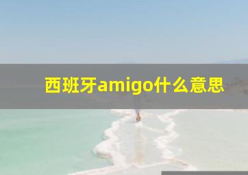 西班牙amigo什么意思