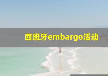 西班牙embargo活动