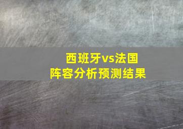 西班牙vs法国阵容分析预测结果