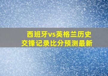 西班牙vs英格兰历史交锋记录比分预测最新