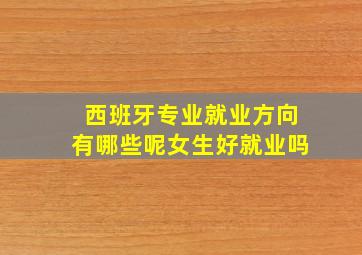 西班牙专业就业方向有哪些呢女生好就业吗