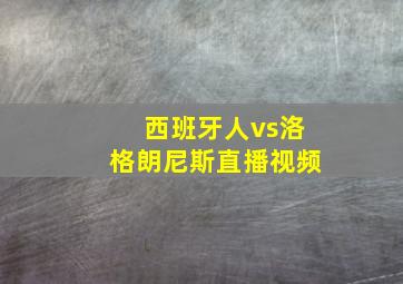 西班牙人vs洛格朗尼斯直播视频