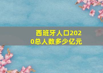 西班牙人口2020总人数多少亿元