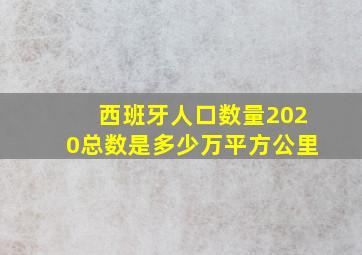 西班牙人口数量2020总数是多少万平方公里