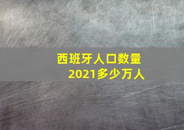 西班牙人口数量2021多少万人