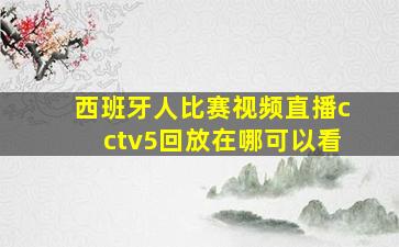 西班牙人比赛视频直播cctv5回放在哪可以看