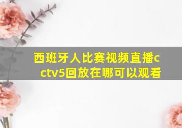 西班牙人比赛视频直播cctv5回放在哪可以观看