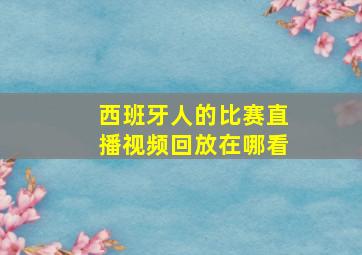 西班牙人的比赛直播视频回放在哪看