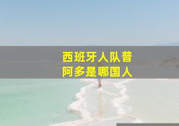 西班牙人队普阿多是哪国人