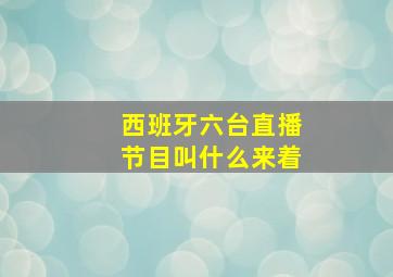 西班牙六台直播节目叫什么来着