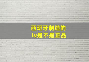 西班牙制造的lv是不是正品