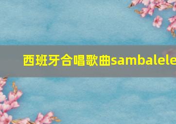 西班牙合唱歌曲sambalele