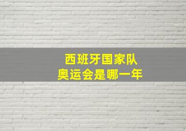 西班牙国家队奥运会是哪一年