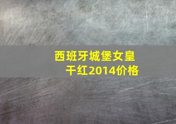 西班牙城堡女皇干红2014价格