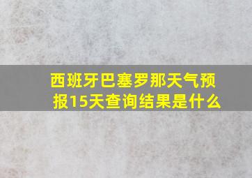 西班牙巴塞罗那天气预报15天查询结果是什么